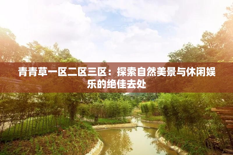 青青草一区二区三区：探索自然美景与休闲娱乐的绝佳去处