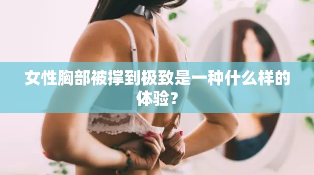 女性胸部被撑到极致是一种什么样的体验？