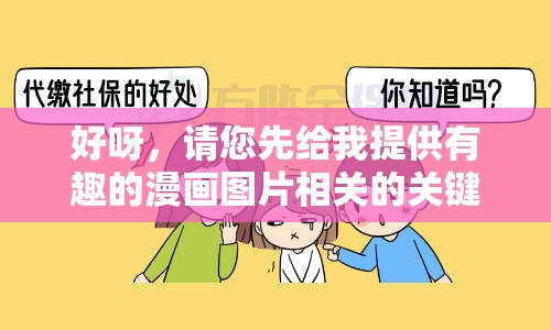 好呀，请您先给我提供有趣的漫画图片相关的关键字或描述，以便我生成