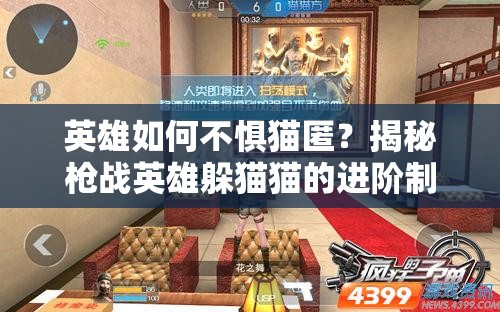 英雄如何不惧猫匿？揭秘枪战英雄躲猫猫的进阶制胜技巧？