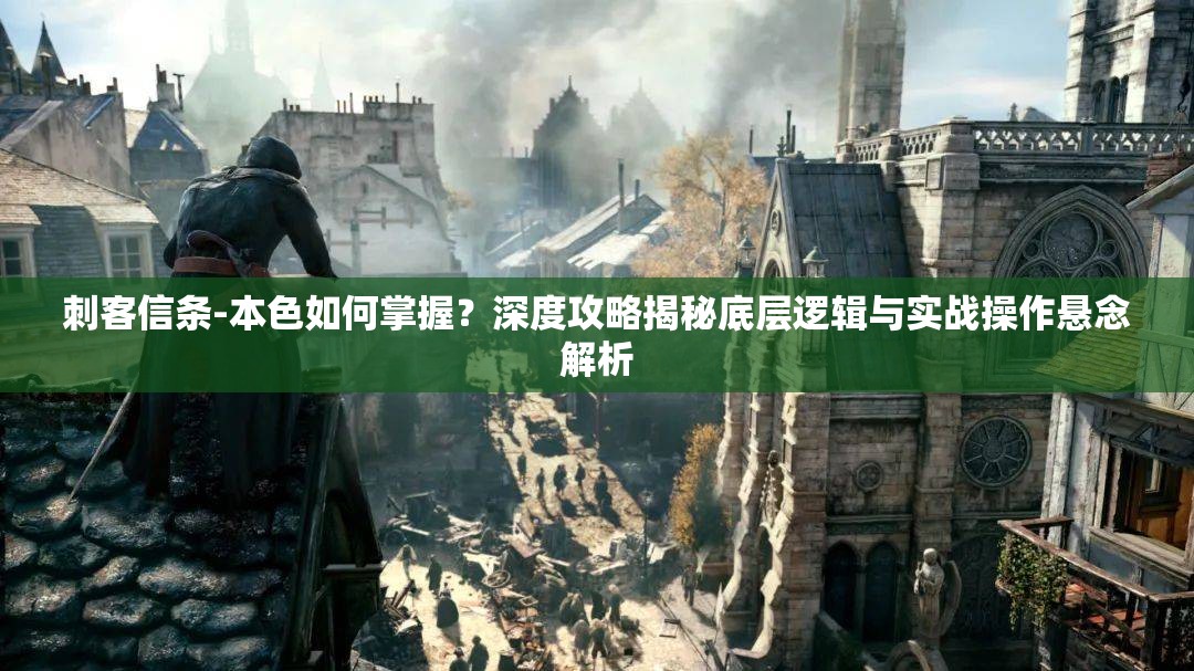 刺客信条-本色如何掌握？深度攻略揭秘底层逻辑与实战操作悬念解析