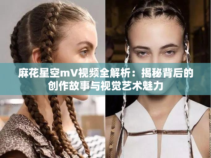 麻花星空mV视频全解析：揭秘背后的创作故事与视觉艺术魅力