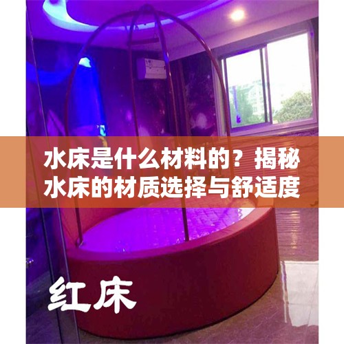 水床是什么材料的？揭秘水床的材质选择与舒适度提升的秘密