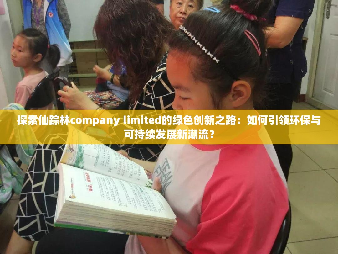 探索仙踪林company limited的绿色创新之路：如何引领环保与可持续发展新潮流？