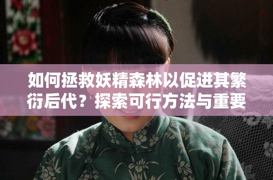如何拯救妖精森林以促进其繁衍后代？探索可行方法与重要意义