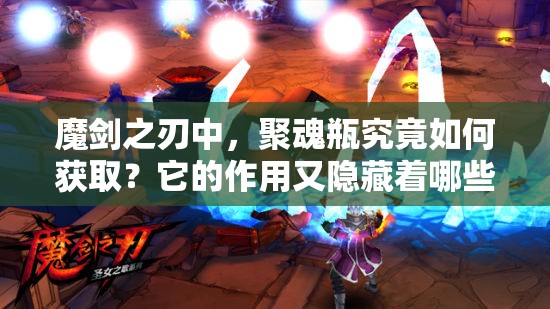 魔剑之刃中，聚魂瓶究竟如何获取？它的作用又隐藏着哪些秘密？