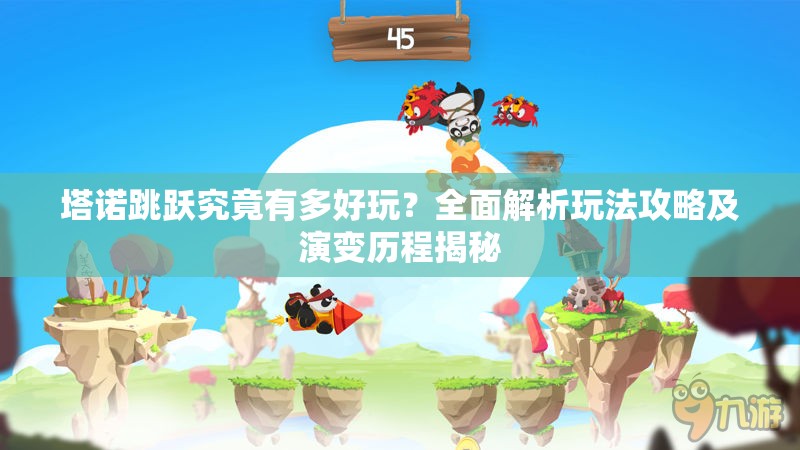 塔诺跳跃究竟有多好玩？全面解析玩法攻略及演变历程揭秘