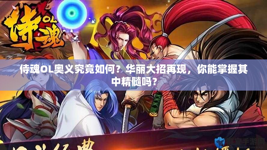 侍魂OL奥义究竟如何？华丽大招再现，你能掌握其中精髓吗？