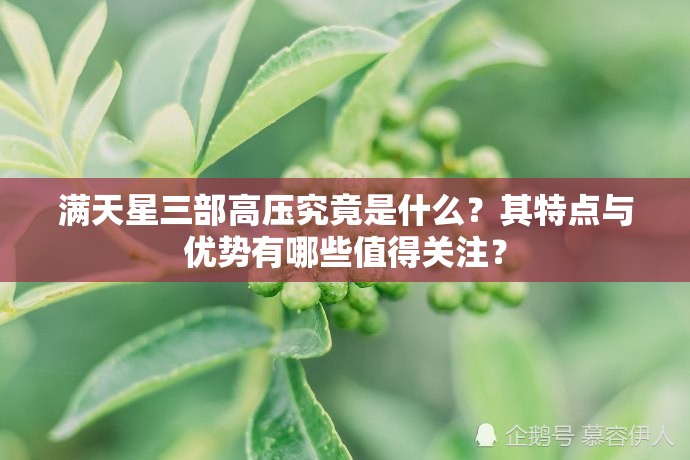 满天星三部高压究竟是什么？其特点与优势有哪些值得关注？
