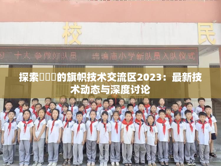 探索逹葀薾的旗帜技术交流区2023：最新技术动态与深度讨论