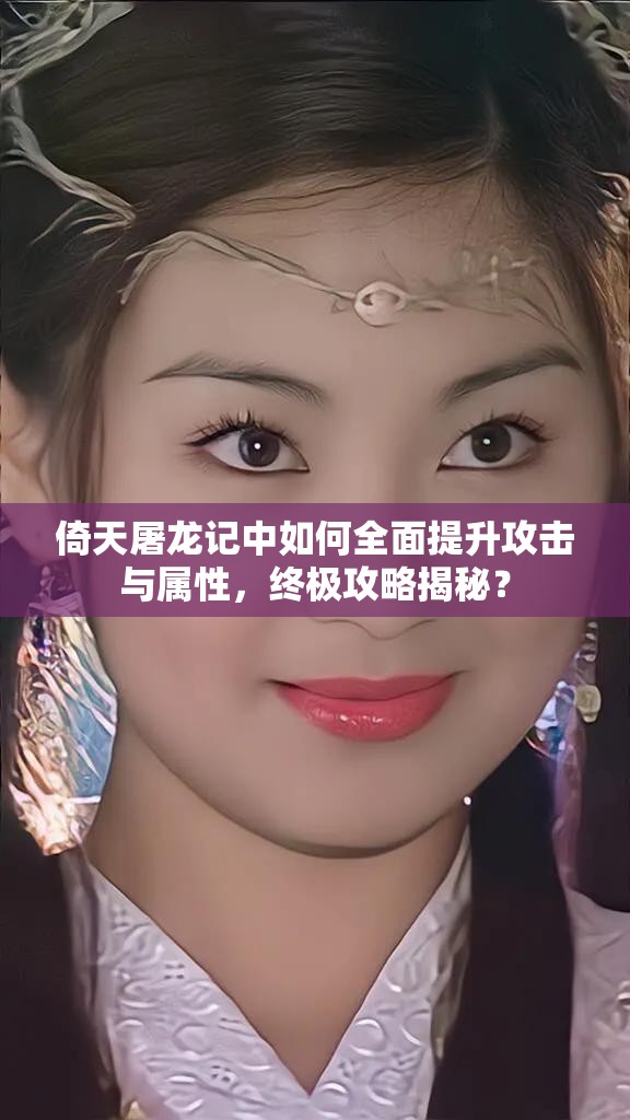 倚天屠龙记中如何全面提升攻击与属性，终极攻略揭秘？