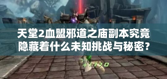 天堂2血盟邪道之庙副本究竟隐藏着什么未知挑战与秘密？