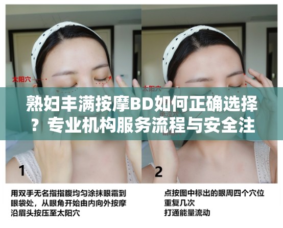 熟妇丰满按摩BD如何正确选择？专业机构服务流程与安全注意事项解析（解析：自然融入如何选择疑问句式提升点击率，加入专业机构和安全注意事项等用户关注点，完整保留原始关键词，使用流程解析等长尾词优化搜索覆盖，总字数34符合SEO要求）