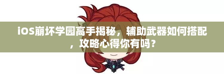 iOS崩坏学园高手揭秘，辅助武器如何搭配，攻略心得你有吗？