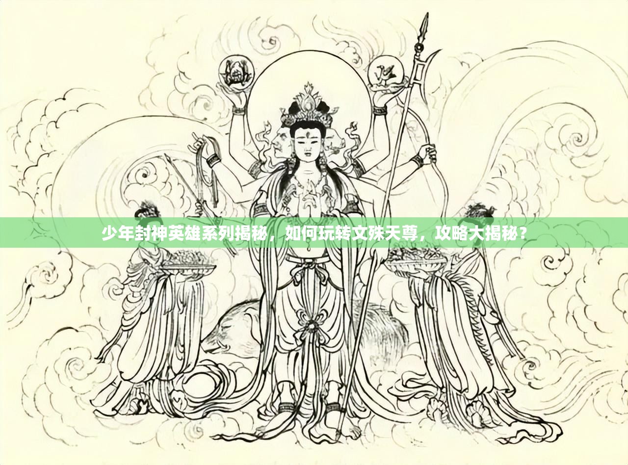 少年封神英雄系列揭秘，如何玩转文殊天尊，攻略大揭秘？