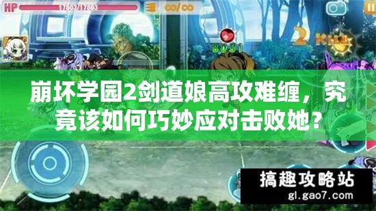 崩坏学园2剑道娘高攻难缠，究竟该如何巧妙应对击败她？