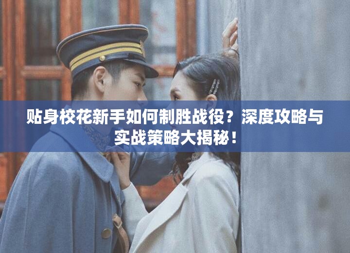 贴身校花新手如何制胜战役？深度攻略与实战策略大揭秘！