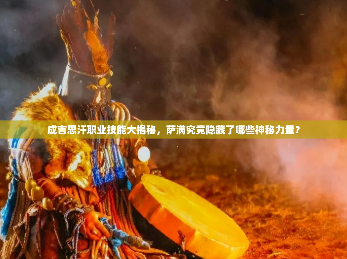 成吉思汗职业技能大揭秘，萨满究竟隐藏了哪些神秘力量？