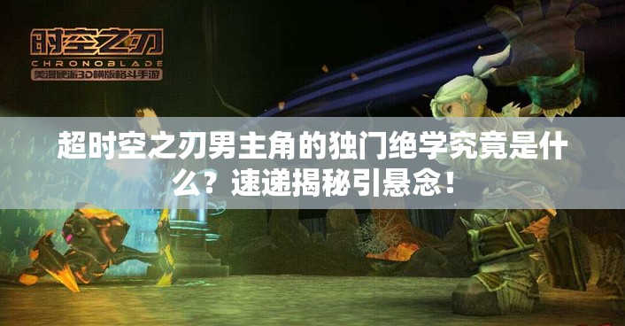 超时空之刃男主角的独门绝学究竟是什么？速递揭秘引悬念！