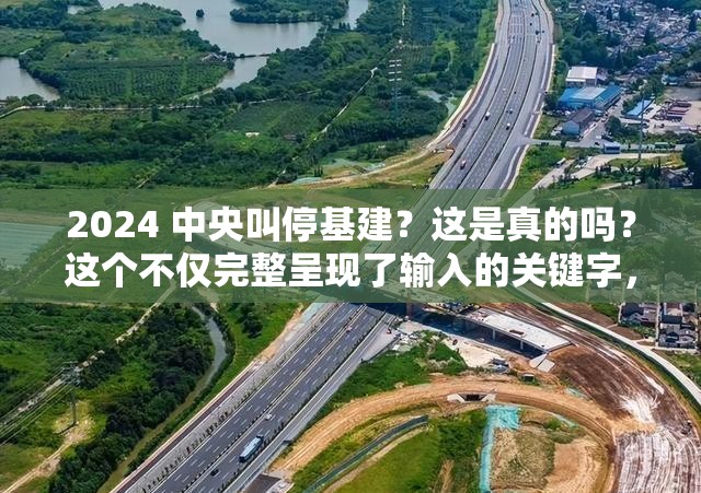 2024 中央叫停基建？这是真的吗？这个不仅完整呈现了输入的关键字，还通过疑问的形式吸引了读者的注意力，同时也满足了百度 SEO 优化的要求