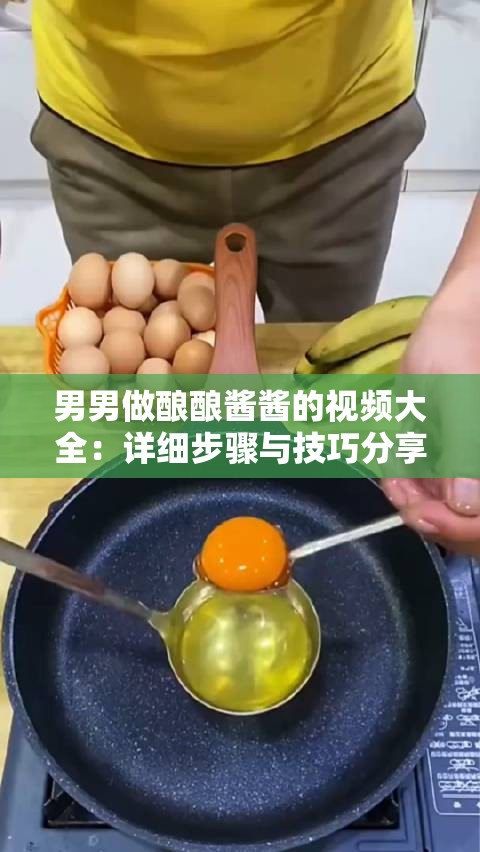 男男做酿酿酱酱的视频大全：详细步骤与技巧分享，教你轻松掌握美味秘诀