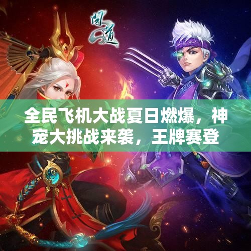 全民飞机大战夏日燃爆，神宠大挑战来袭，王牌赛登录即享豪礼真的吗？