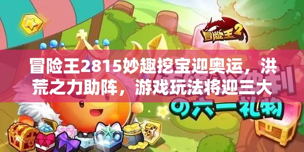 冒险王2815妙趣挖宝迎奥运，洪荒之力助阵，游戏玩法将迎三大革命？