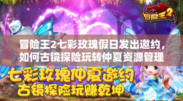 冒险王2七彩玫瑰假日发出邀约，如何古镜探险玩转仲夏资源管理艺术？