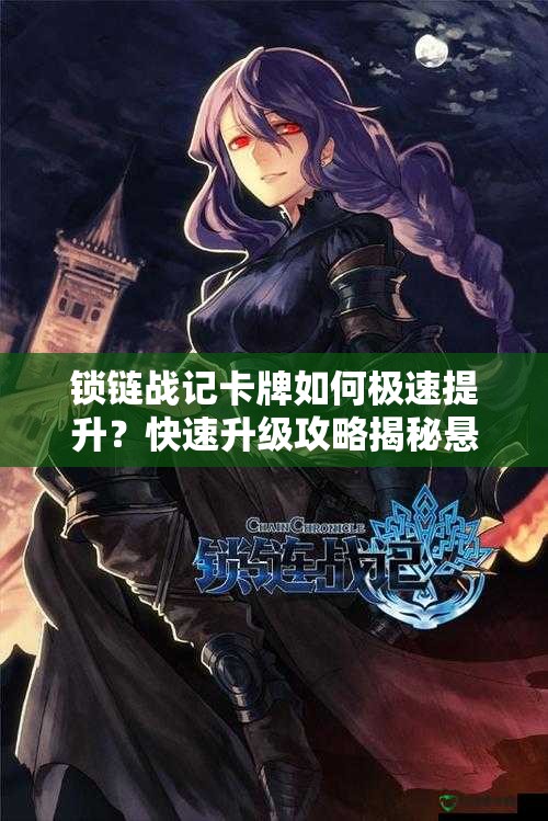 锁链战记卡牌如何极速提升？快速升级攻略揭秘悬念！