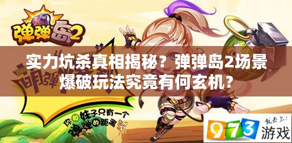 实力坑杀真相揭秘？弹弹岛2场景爆破玩法究竟有何玄机？