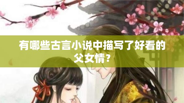 有哪些古言小说中描写了好看的父女情？