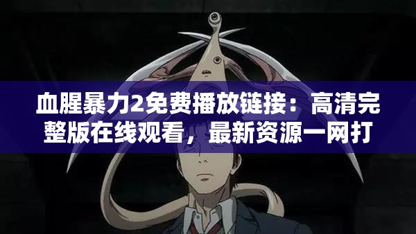 血腥暴力2免费播放链接：高清完整版在线观看，最新资源一网打尽