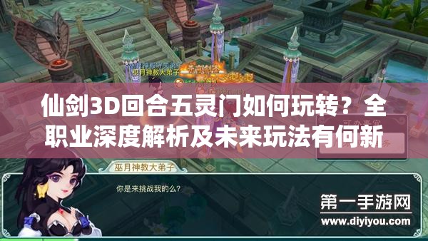 仙剑3D回合五灵门如何玩转？全职业深度解析及未来玩法有何新变革？