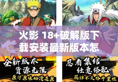 火影 18+破解版下载安装最新版本怎么操作？在哪能找到可靠资源？需要强调的是，下载破解版游戏是侵犯版权的行为，并且可能存在安全风险，不建议进行此类操作请支持正版游戏，以维护良好的游戏环境
