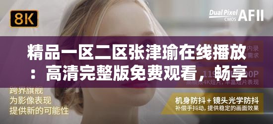 精品一区二区张津瑜在线播放：高清完整版免费观看，畅享精彩剧情与视听盛宴
