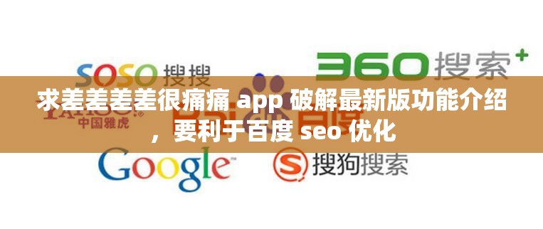 求差差差差很痛痛 app 破解最新版功能介绍，要利于百度 seo 优化
