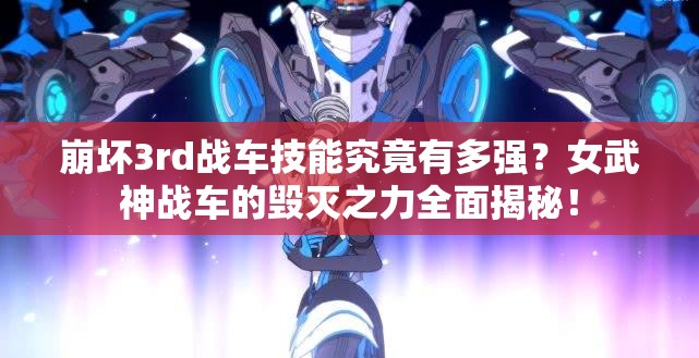 崩坏3rd战车技能究竟有多强？女武神战车的毁灭之力全面揭秘！