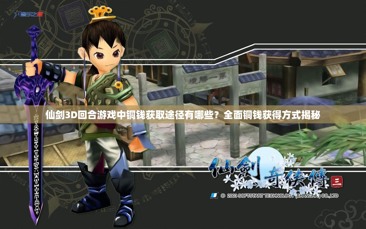 仙剑3D回合游戏中铜钱获取途径有哪些？全面铜钱获得方式揭秘