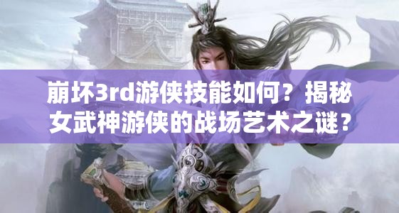 崩坏3rd游侠技能如何？揭秘女武神游侠的战场艺术之谜？