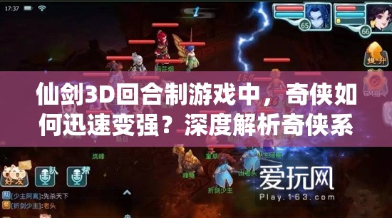 仙剑3D回合制游戏中，奇侠如何迅速变强？深度解析奇侠系统玩法揭秘？