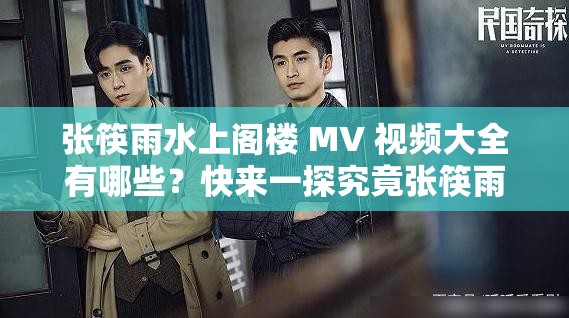 张筷雨水上阁楼 MV 视频大全有哪些？快来一探究竟张筷雨精彩呈现