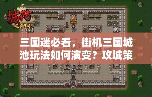三国迷必看，街机三国城池玩法如何演变？攻城策略大揭秘！