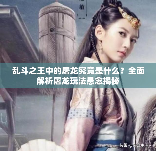 乱斗之王中的屠龙究竟是什么？全面解析屠龙玩法悬念揭秘
