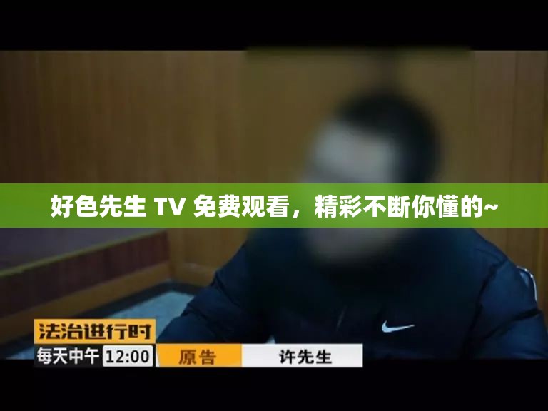 好色先生 TV 免费观看，精彩不断你懂的~