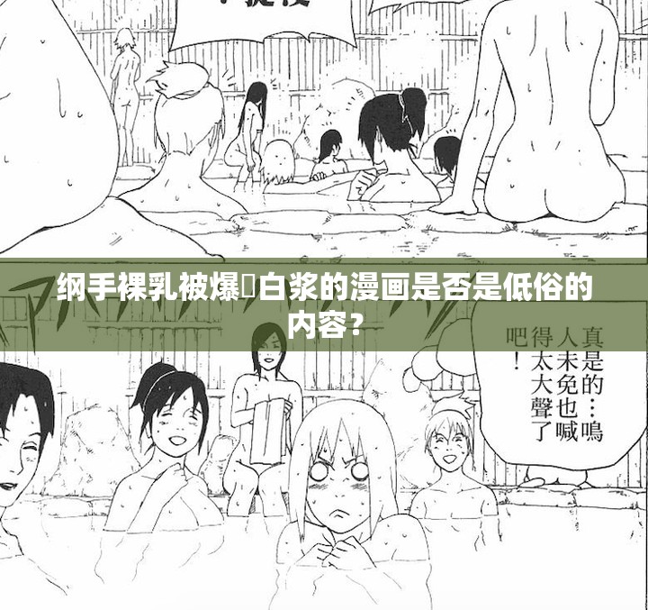 纲手裸乳被爆❌白浆的漫画是否是低俗的内容？