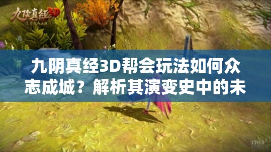 九阴真经3D帮会玩法如何众志成城？解析其演变史中的未解之谜？