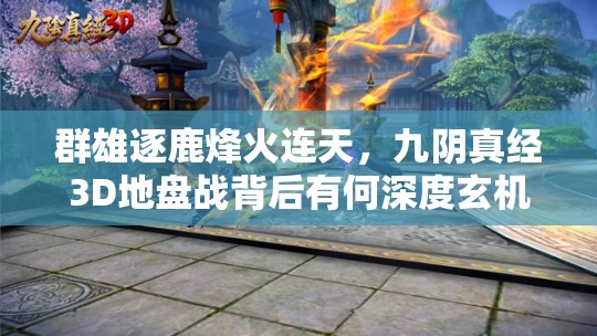 群雄逐鹿烽火连天，九阴真经3D地盘战背后有何深度玄机？
