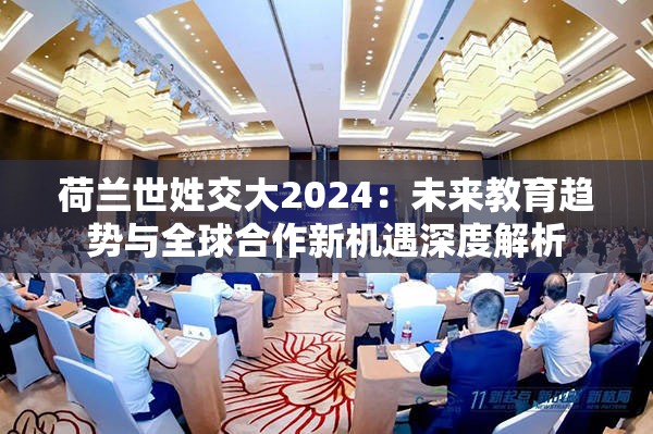 荷兰世姓交大2024：未来教育趋势与全球合作新机遇深度解析