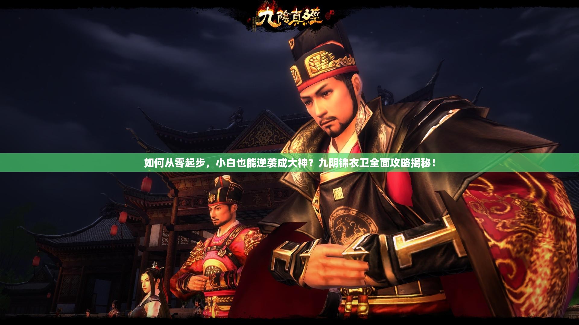 如何从零起步，小白也能逆袭成大神？九阴锦衣卫全面攻略揭秘！