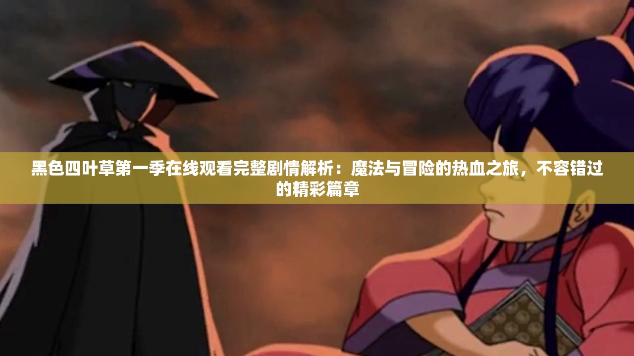 黑色四叶草第一季在线观看完整剧情解析：魔法与冒险的热血之旅，不容错过的精彩篇章